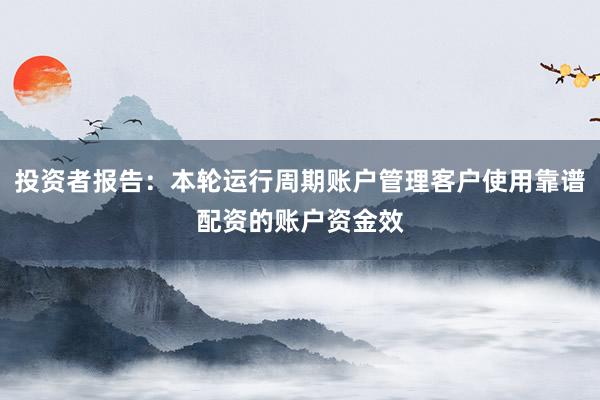投资者报告:本轮运行周期账户管理客户使用靠谱配资的账户资金效