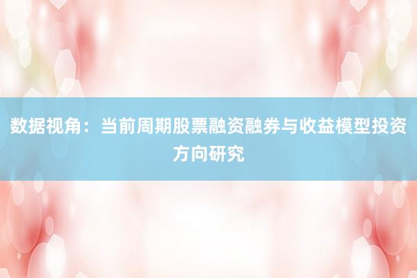数据视角：当前周期股票融资融券与收益模型投资方向研究