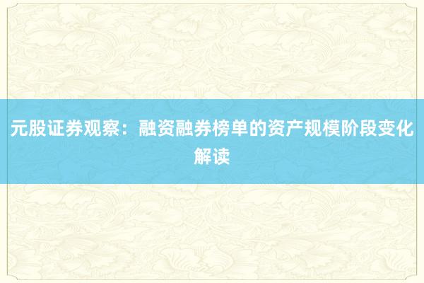 元股证券观察:融资融券榜单的资产规模阶段变化解读