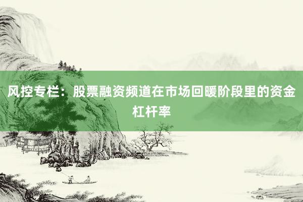 风控专栏：股票融资频道在市场回暖阶段里的资金杠杆率