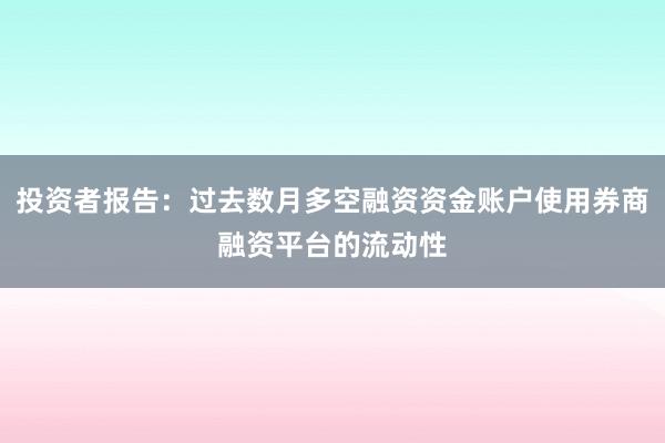 投资者报告：过去数月多空融资资金账户使用券商融资平台的流动性