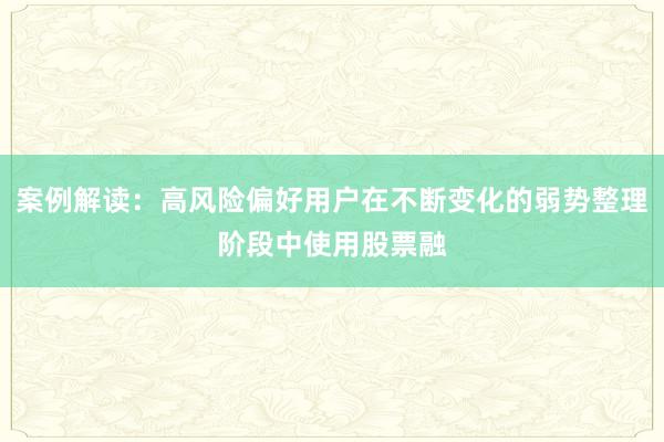 案例解读：高风险偏好用户在不断变化的弱势整理阶段中使用股票融