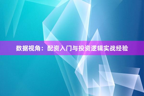 数据视角：配资入门与投资逻辑实战经验