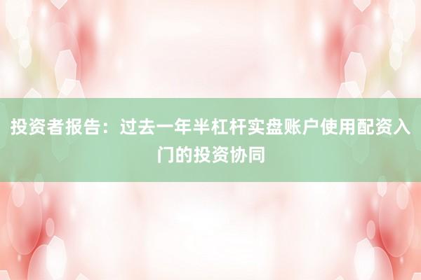 投资者报告：过去一年半杠杆实盘账户使用配资入门的投资协同