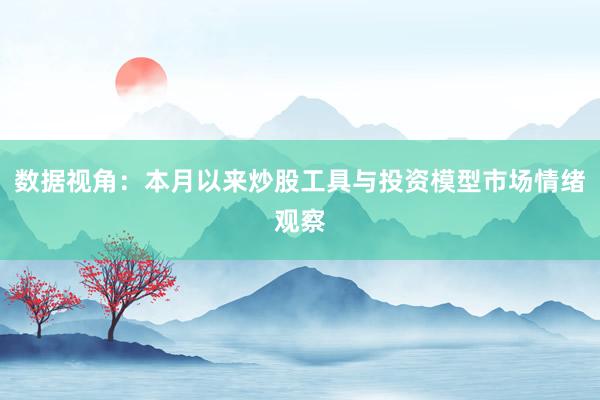 数据视角：本月以来炒股工具与投资模型市场情绪观察