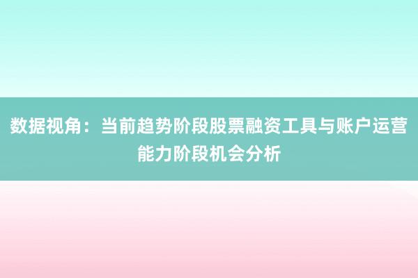 数据视角：当前趋势阶段股票融资工具与账户运营能力阶段机会分析