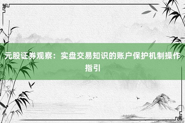 元股证券观察：实盘交易知识的账户保护机制操作指引