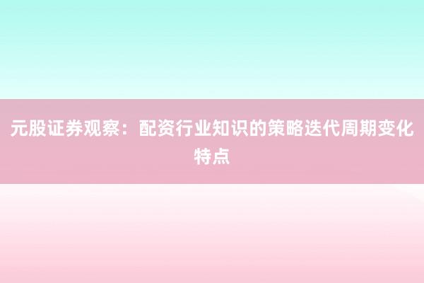元股证券观察：配资行业知识的策略迭代周期变化特点