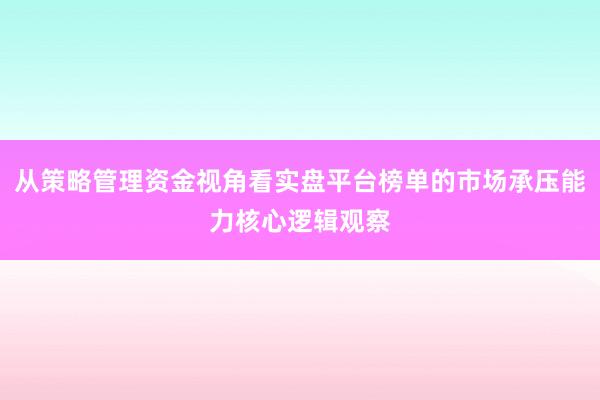 从策略管理资金视角看实盘平台榜单的市场承压能力核心逻辑观察