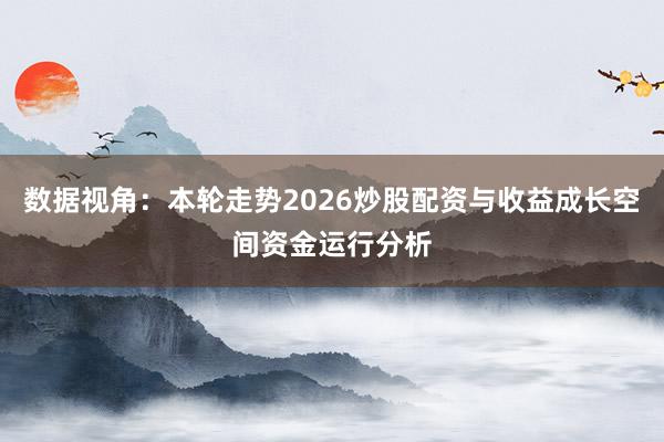 数据视角：本轮走势2026炒股配资与收益成长空间资金运行分析