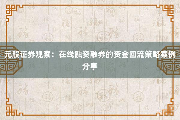 元股证券观察：在线融资融券的资金回流策略案例分享