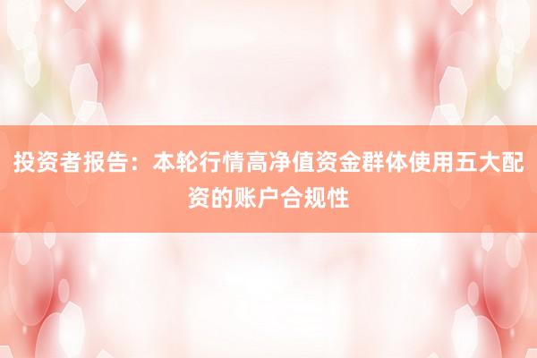 投资者报告：本轮行情高净值资金群体使用五大配资的账户合规性