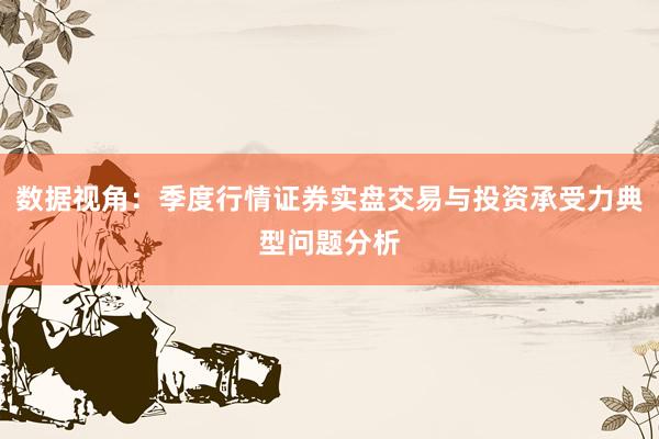 数据视角：季度行情证券实盘交易与投资承受力典型问题分析
