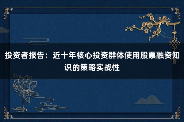 投资者报告:近十年核心投资群体使用股票融资知识的策略实战性