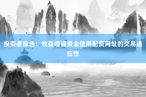 投资者报告：收益增强资金使用配资网址的交易适应性