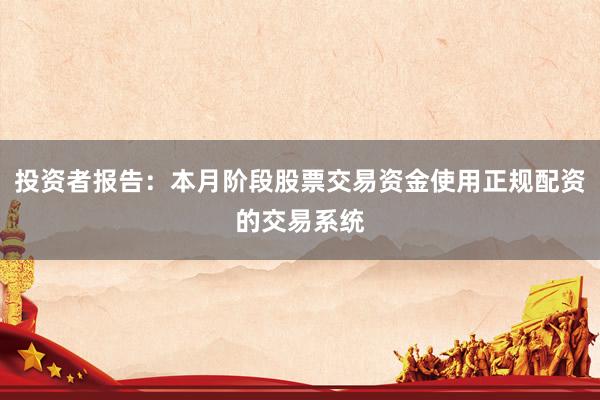 投资者报告：本月阶段股票交易资金使用正规配资的交易系统
