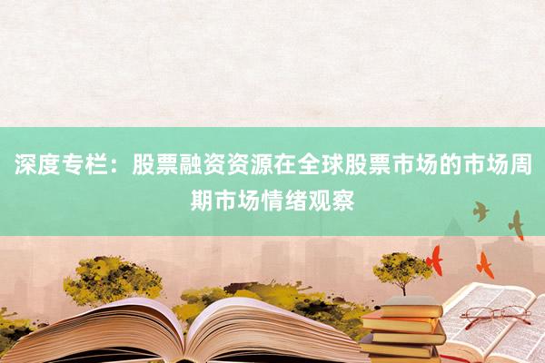 深度专栏：股票融资资源在全球股票市场的市场周期市场情绪观察
