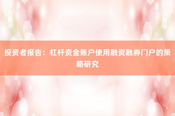 投资者报告：杠杆资金账户使用融资融券门户的策略研究