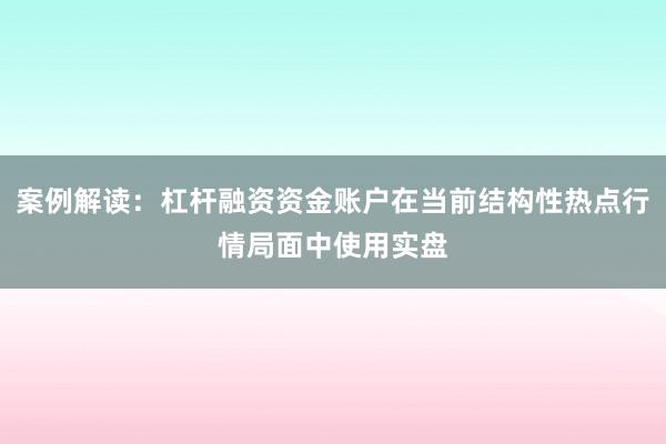 案例解读：杠杆融资资金账户在当前结构性热点行情局面中使用实盘