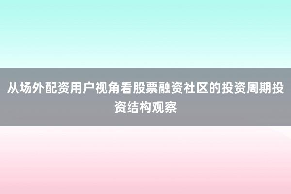 从场外配资用户视角看股票融资社区的投资周期投资结构观察