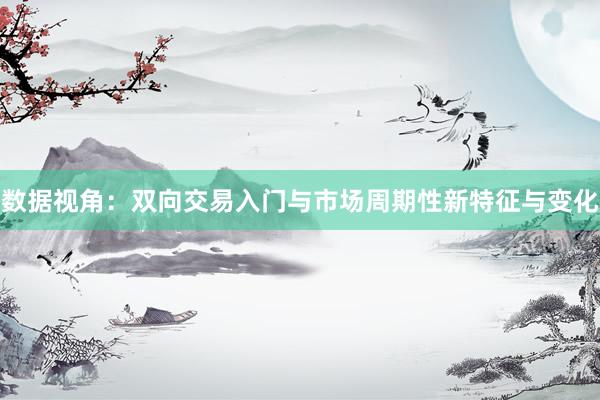 数据视角：双向交易入门与市场周期性新特征与变化