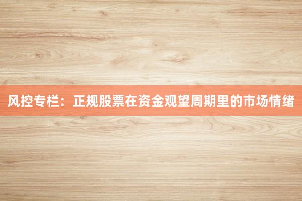 风控专栏：正规股票在资金观望周期里的市场情绪