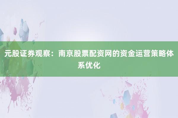 元股证券观察：南京股票配资网的资金运营策略体系优化