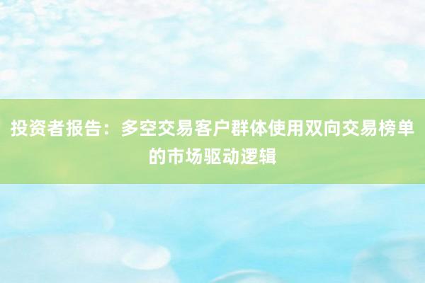 投资者报告：多空交易客户群体使用双向交易榜单的市场驱动逻辑
