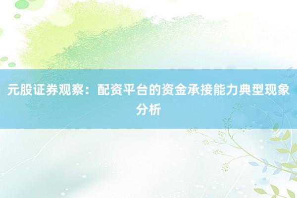 元股证券观察：配资平台的资金承接能力典型现象分析