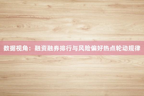 数据视角：融资融券排行与风险偏好热点轮动规律