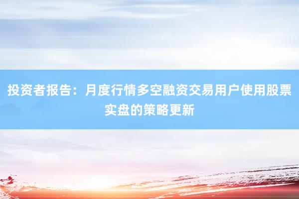 投资者报告：月度行情多空融资交易用户使用股票实盘的策略更新