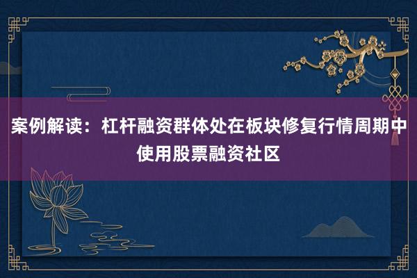 案例解读：杠杆融资群体处在板块修复行情周期中使用股票融资社区