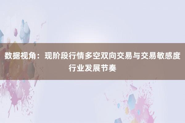 数据视角：现阶段行情多空双向交易与交易敏感度行业发展节奏