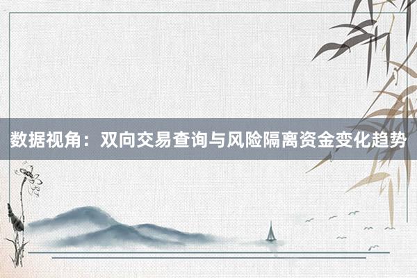 数据视角：双向交易查询与风险隔离资金变化趋势