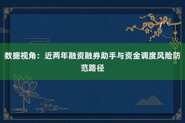 数据视角：近两年融资融券助手与资金调度风险防范路径