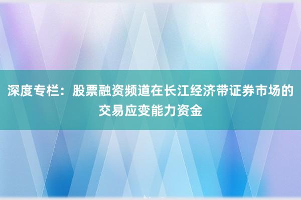 深度专栏：股票融资频道在长江经济带证券市场的交易应变能力资金