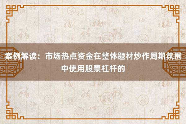 案例解读：市场热点资金在整体题材炒作周期氛围中使用股票杠杆的