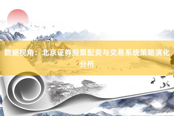 数据视角：北京证券股票配资与交易系统策略演化分析