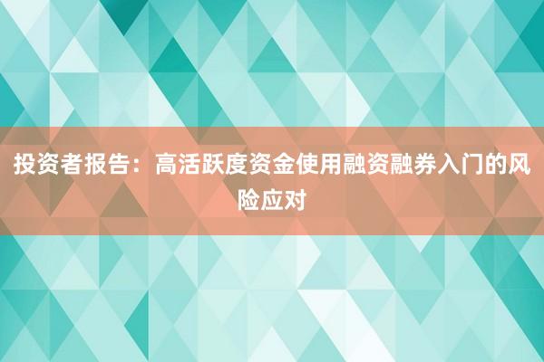 投资者报告:高活跃度资金使用融资融券入门的风险应对