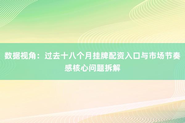 数据视角：过去十八个月挂牌配资入口与市场节奏感核心问题拆解