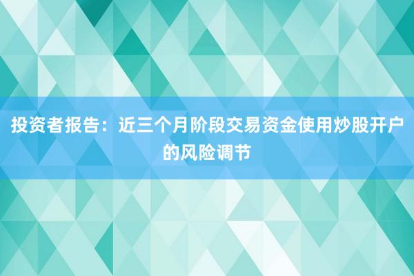 投资者报告：近三个月阶段交易资金使用炒股开户的风险调节