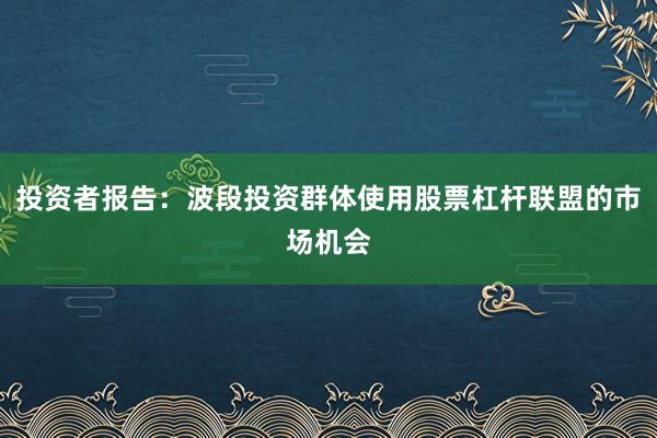 投资者报告:波段投资群体使用股票杠杆联盟的市场机会