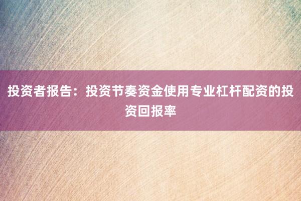 投资者报告:投资节奏资金使用专业杠杆配资的投资回报率