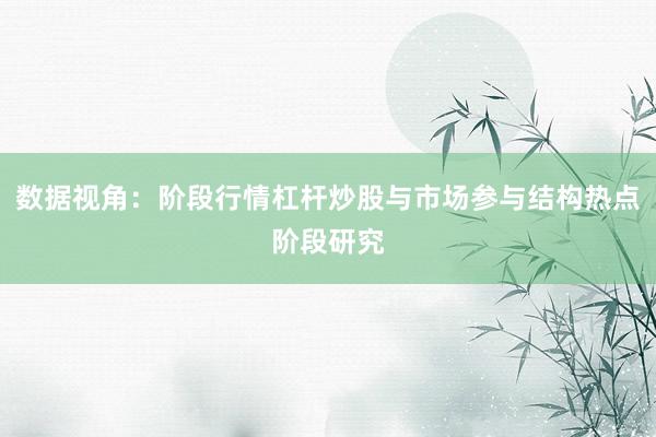 数据视角：阶段行情杠杆炒股与市场参与结构热点阶段研究