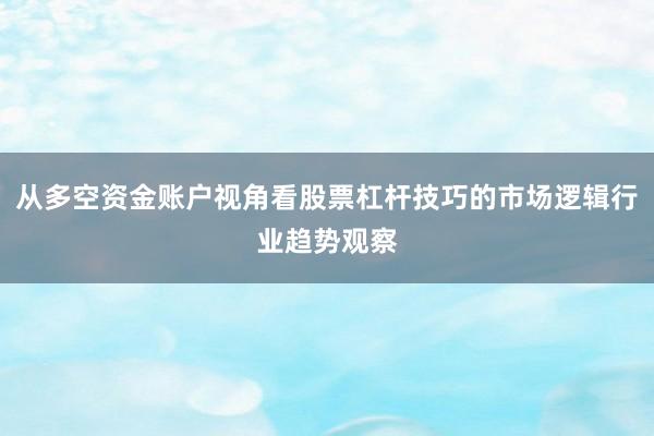 从多空资金账户视角看股票杠杆技巧的市场逻辑行业趋势观察