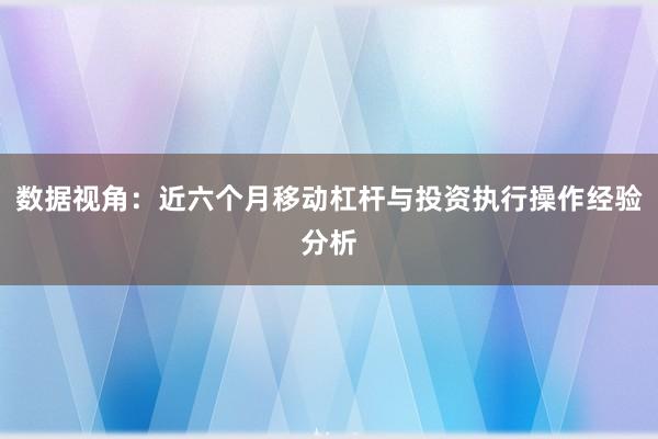 数据视角：近六个月移动杠杆与投资执行操作经验分析