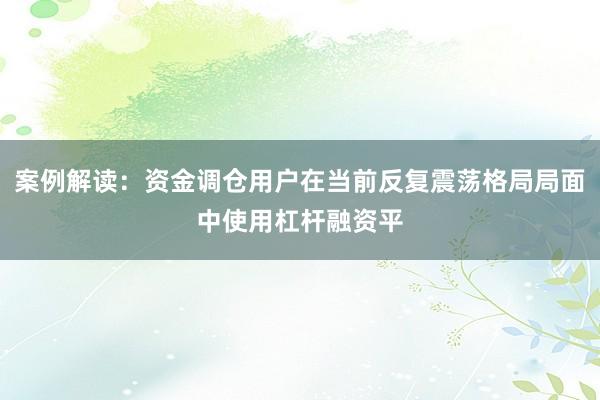 案例解读：资金调仓用户在当前反复震荡格局局面中使用杠杆融资平