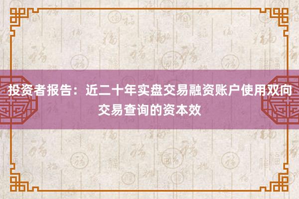 投资者报告：近二十年实盘交易融资账户使用双向交易查询的资本效