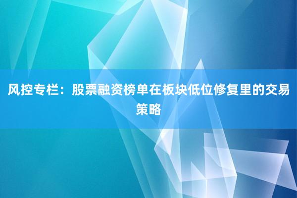 风控专栏:股票融资榜单在板块低位修复里的交易策略