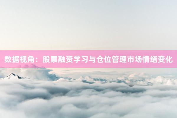 数据视角：股票融资学习与仓位管理市场情绪变化